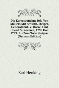Die Korrespondenz Joh. Von Mullers Mit Schulth. Steiger, Generallieut. V. Hotze, Und Oberst V. Roverea, 1798 Und 1799: Bis Zum Tode Steigers (German Edition)
