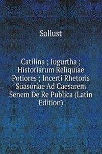 Catilina ; Iugurtha ; Historiarum Reliquiae Potiores ; Incerti Rhetoris Suasoriae Ad Caesarem Senem De Re Publica (Latin Edition)