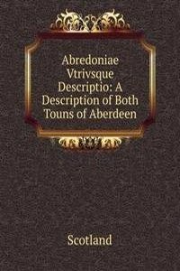 Abredoniae Vtrivsque Descriptio: A Description of Both Touns of Aberdeen