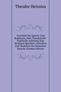 Vorschule Der Sprach- Und Redekunst, Oder Theodretisch-Praktische Anleitung Zum Richtigen Sprechen: Schreiben Und Verstehen Der Deutschen Sprache (German Edition)