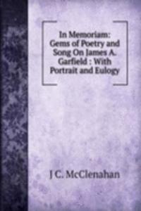 In Memoriam: Gems of Poetry and Song On James A. Garfield : With Portrait and Eulogy