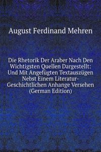 Die Rhetorik Der Araber Nach Den Wichtigsten Quellen Dargestellt: Und Mit Angefugten Textauszugen Nebst Einem Literatur-Geschichtlichen Anhange Versehen (German Edition)