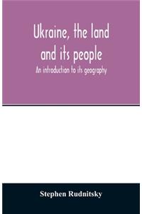 Ukraine, the land and its people; an introduction to its geography