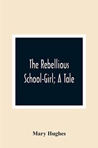 Rebellious School-Girl; A Tale