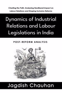 Dynamics of Industrial Relations and Labour Legislations in India (Post-Reform Analysis)
