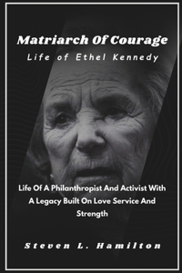 Matriarch Of Courage Life of Ethel Kennedy