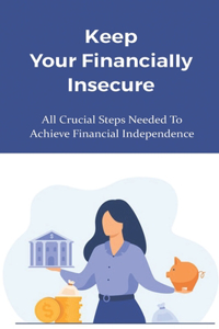 Keep Your Financially Insecure: All Crucial Steps Needed To Achieve Financial Independence: Gaining Financial Stability