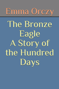The Bronze Eagle A Story of the Hundred Days