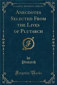 Anecdotes Selected from the Lives of Plutarch (Classic Reprint)