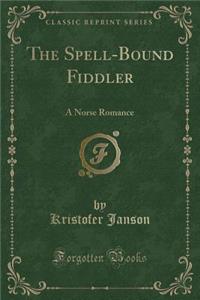 The Spell-Bound Fiddler: A Norse Romance (Classic Reprint)