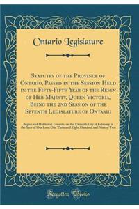 Statutes of the Province of Ontario, Passed in the Session Held in the Fifty-Fifth Year of the Reign of Her Majesty, Queen Victoria, Being the 2nd Session of the Seventh Legislature of Ontario: Begun and Holden at Toronto, on the Eleventh Day of Fe