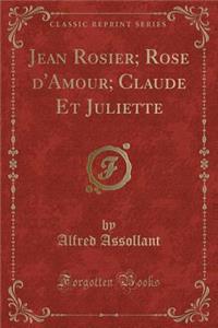 Jean Rosier; Rose d'Amour; Claude Et Juliette (Classic Reprint)