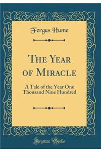 The Year of Miracle: A Tale of the Year One Thousand Nine Hundred (Classic Reprint)