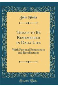 Things to Be Remembered in Daily Life: With Personal Experiences and Recollections (Classic Reprint)