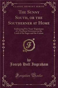 The Sunny South, or the Southerner at Home: Embracing Five Years' Experience of a Northern Governess in the Land of the Sugar and the Cotton (Classic Reprint)