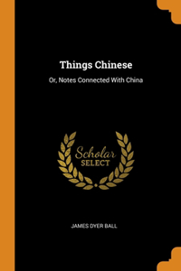 Things Chinese: Or, Notes Connected With China