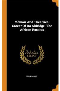Memoir and Theatrical Career of IRA Aldridge, the African Roscius
