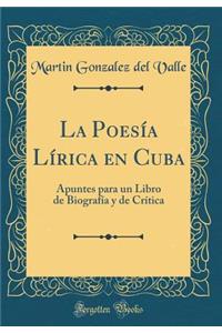 La PoesÃ­a LÃ­rica En Cuba: Apuntes Para Un Libro de BiografÃ­a Y de CrÃ­tica (Classic Reprint)