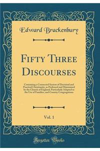 Fifty Three Discourses, Vol. 1: Containing a Connected System of Doctrinal and Practical Christianity, as Professed and Maintained by the Church of England; Particularly Adapted to the Use of Families, and Country Congregations (Classic Reprint)