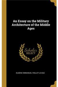 Essay on the Military Architecture of the Middle Ages