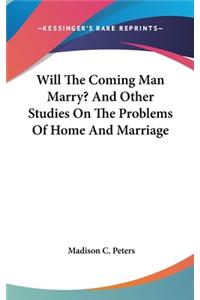 Will The Coming Man Marry? And Other Studies On The Problems Of Home And Marriage