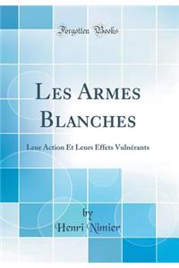 Les Armes Blanches: Leur Action Et Leurs Effets Vulnérants (Classic Reprint)