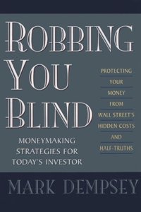 Robbing You Blind: Protecting Your Money from Wall Street's Hidden Costs and Half-Truths : Moneymaking Strategies for Today's Investor