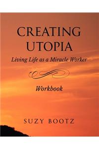 Creating Utopia Living Life as a Miracle Worker Workbook