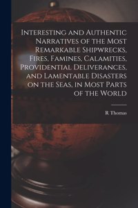 Interesting and Authentic Narratives of the Most Remarkable Shipwrecks, Fires, Famines, Calamities, Providential Deliverances, and Lamentable Disasters on the Seas, in Most Parts of the World [microform]