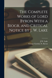 Complete Works of Lord Byron With a Biogr. and Critical Notice by J. W. Lake