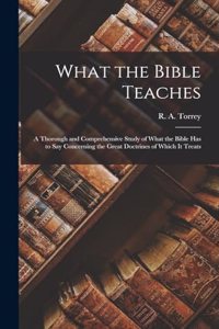 What the Bible Teaches: A Thorough and Comprehensive Study of What the Bible has to say Concerning the Great Doctrines of Which it Treats