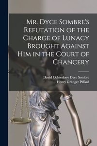 Mr. Dyce Sombre's Refutation of the Charge of Lunacy Brought Against Him in the Court of Chancery