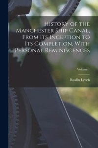 History of the Manchester Ship Canal, From its Inception to its Completion, With Personal Reminiscences; Volume 1