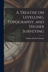 Treatise on Levelling, Topography, and Higher Surveying