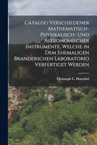 Catalog verschiedener mathematisch-physikalisch- und astronomischer Instrumente, welche in dem ehemaligen Branderschen Laboratorio verfertiget werden
