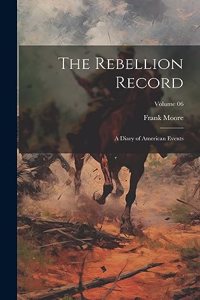 The Rebellion Record; a Diary of American Events; Volume 06