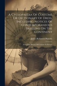 Cyclopaedia Of Costume Or Dictionary Of Dress, Including Notices Of Contemporaneous Fashions On The Continent