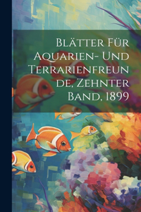 Blätter für Aquarien- und Terrarienfreunde, Zehnter Band, 1899