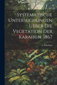 Systematische Untersuchungen ueber die Vegetation der Karaiben, 1867