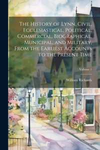 History of Lynn, Civil, Ecclesiastical, Political, Commercial, Biographical, Municipal, and Military, From the Earliest Accounts to the Present Time; Volume 1
