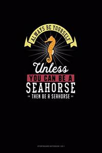 Always Be Yourself Unless You Can Be A Seahorse Then Be A Seahorse