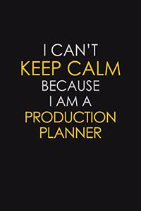 I Can't Keep Calm Because I Am A Production Planner