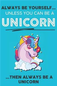 Always Be YourSelf Unless You Can Be A Unicorn Then Always Be A Unicorn