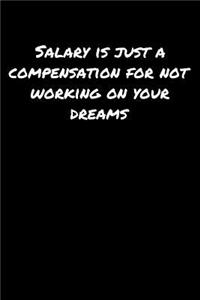 Salary Is Just A Compensation For Not Working On Your Dreams