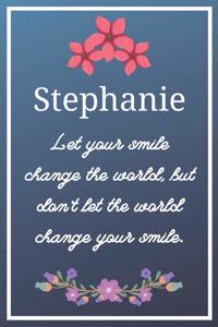 Stephanie Let your smile change the world, but don't let the world change your smile.