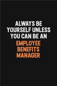 Always Be Yourself Unless You Can Be An Employee Benefits Manager