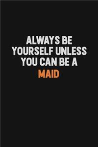 Always Be Yourself Unless You Can Be A Maid