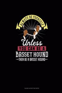 Always Be Yourself Unless You Can Be A Basset Hound Then Be A Basset Hound