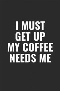 I Must Get Up My Coffee Needs Me