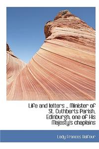 Life and Letters ., Minister of St. Cuthberts Parish, Edinburgh, One of His Majesty's Chaplains